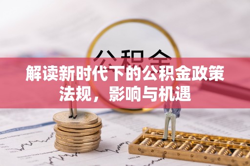 荆门解读新时代下的公积金政策法规，影响与机遇