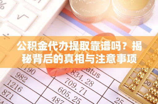 荆门公积金代办提取靠谱吗？揭秘背后的真相与注意事项