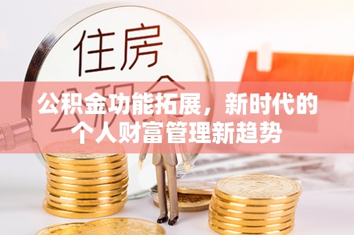 荆门公积金功能拓展，新时代的个人财富管理新趋势