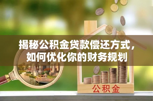 荆门揭秘公积金贷款偿还方式，如何优化你的财务规划