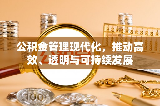 荆门公积金管理现代化，推动高效、透明与可持续发展