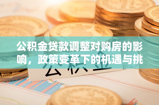 荆门公积金贷款调整对购房的影响，政策变革下的机遇与挑战