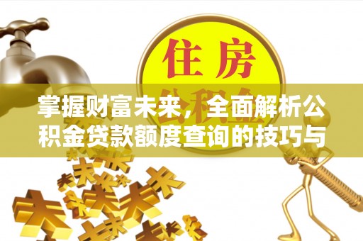 荆门掌握财富未来，全面解析公积金贷款额度查询的技巧与策略