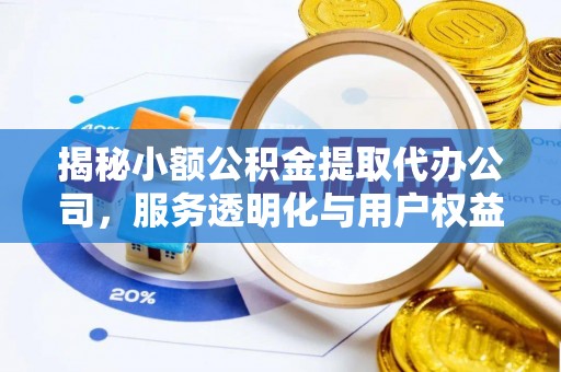 荆门揭秘小额公积金提取代办公司，服务透明化与用户权益保障