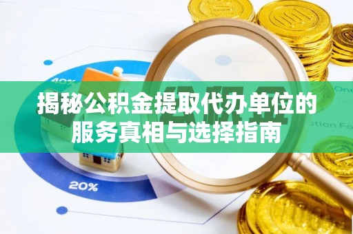 荆门揭秘公积金提取代办单位的服务真相与选择指南