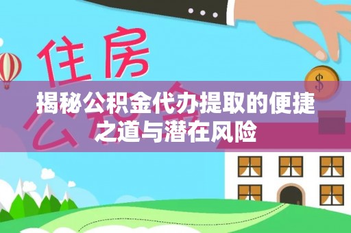 荆门揭秘公积金代办提取的便捷之道与潜在风险