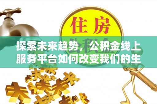 荆门探索未来趋势，公积金线上服务平台如何改变我们的生活