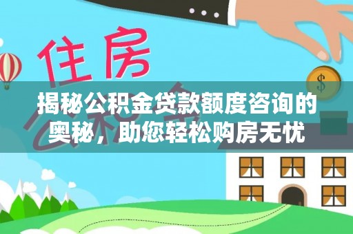 荆门揭秘公积金贷款额度咨询的奥秘，助您轻松购房无忧