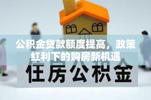 荆门公积金贷款额度提高，政策红利下的购房新机遇