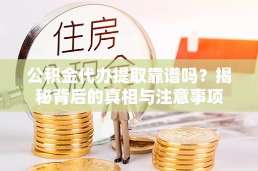 荆门公积金代办提取靠谱吗？揭秘背后的真相与注意事项