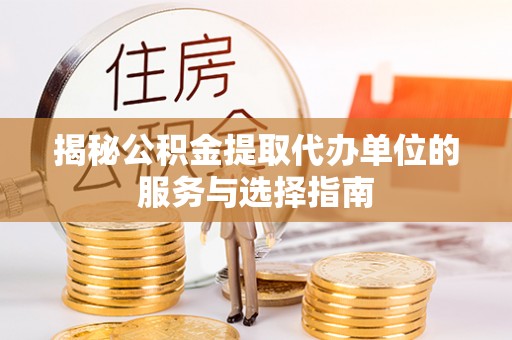荆门揭秘公积金提取代办单位的服务与选择指南