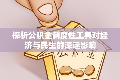 荆门探析公积金制度性工具对经济与民生的深远影响