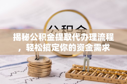 荆门揭秘公积金提取代办理流程，轻松搞定你的资金需求
