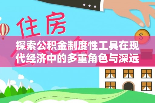 荆门探索公积金制度性工具在现代经济中的多重角色与深远影响
