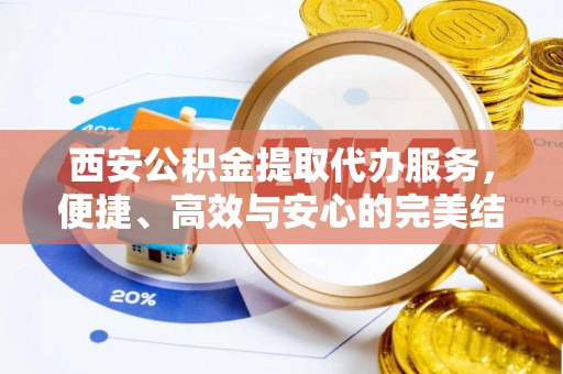 荆门西安公积金提取代办服务，便捷、高效与安心的完美结合