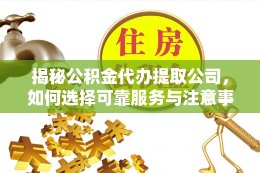 荆门揭秘公积金代办提取公司，如何选择可靠服务与注意事项