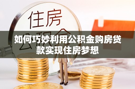 荆门如何巧妙利用公积金购房贷款实现住房梦想