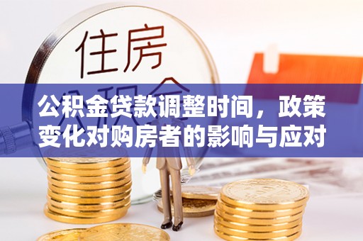 荆门公积金贷款调整时间，政策变化对购房者的影响与应对策略