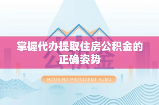 荆门掌握代办提取住房公积金的正确姿势