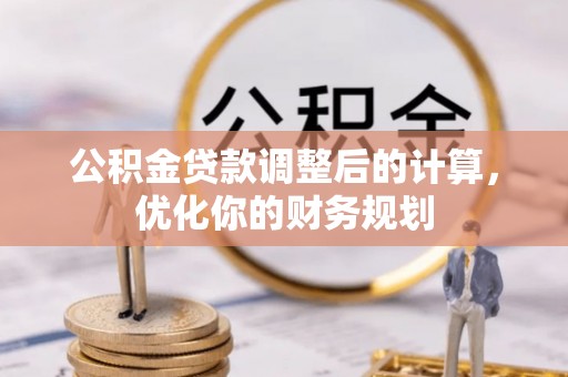 荆门公积金贷款调整后的计算，优化你的财务规划