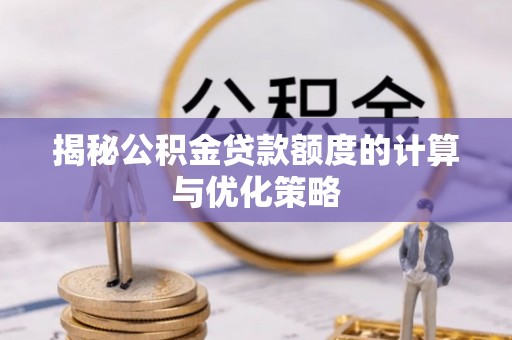 荆门揭秘公积金贷款额度的计算与优化策略