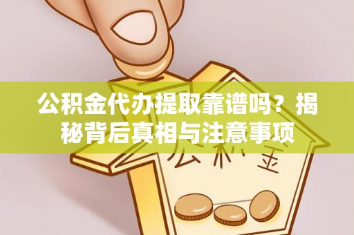 荆门公积金代办提取靠谱吗？揭秘背后真相与注意事项