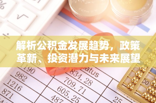 荆门解析公积金发展趋势，政策革新、投资潜力与未来展望