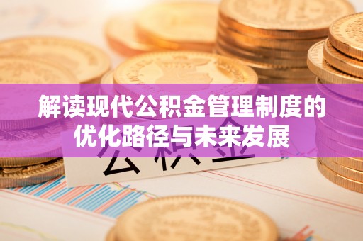 荆门解读现代公积金管理制度的优化路径与未来发展