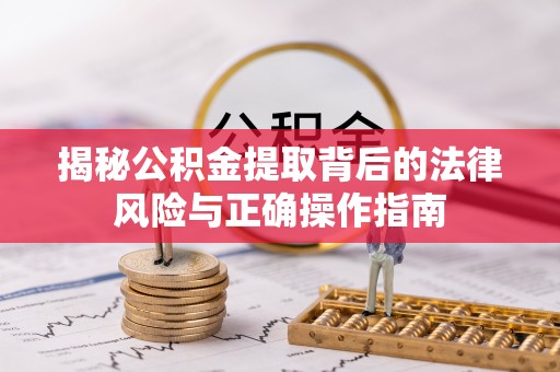 荆门揭秘公积金提取背后的法律风险与正确操作指南