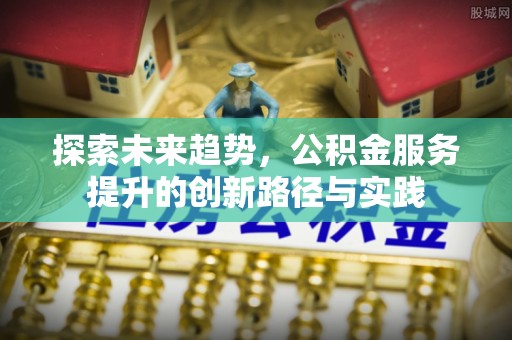 荆门探索未来趋势，公积金服务提升的创新路径与实践