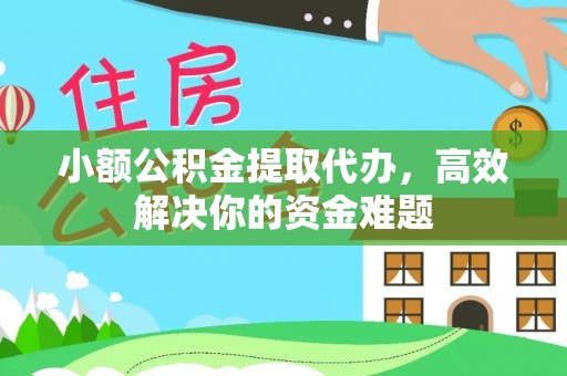 荆门小额公积金提取代办，高效解决你的资金难题