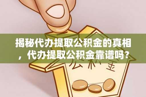 荆门揭秘代办提取公积金的真相，代办提取公积金靠谱吗？