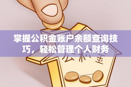 荆门掌握公积金账户余额查询技巧，轻松管理个人财务