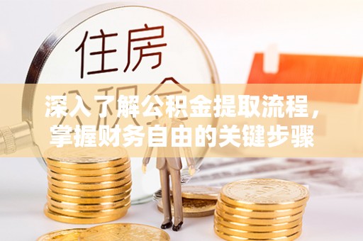 荆门深入了解公积金提取流程，掌握财务自由的关键步骤