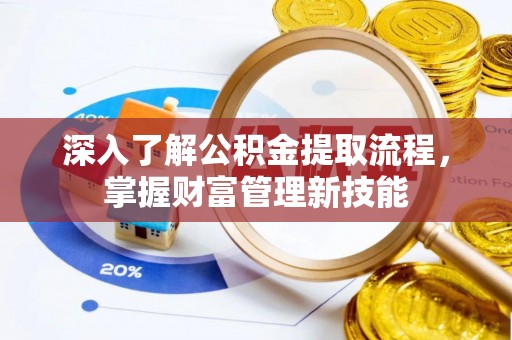荆门深入了解公积金提取流程，掌握财富管理新技能