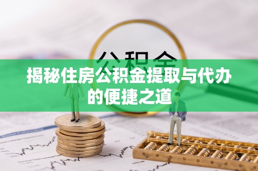 荆门揭秘住房公积金提取与代办的便捷之道