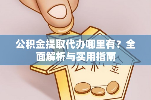 荆门公积金提取代办哪里有？全面解析与实用指南