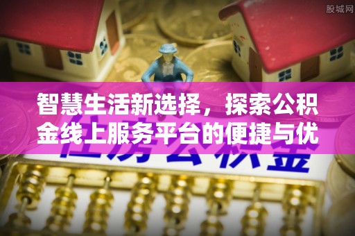 荆门智慧生活新选择，探索公积金线上服务平台的便捷与优势