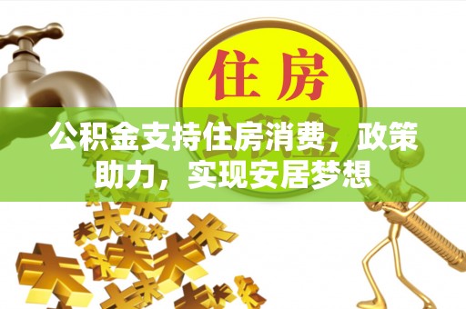 荆门公积金支持住房消费，政策助力，实现安居梦想