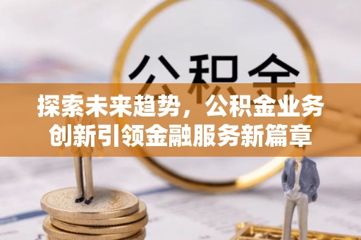 荆门探索未来趋势，公积金业务创新引领金融服务新篇章