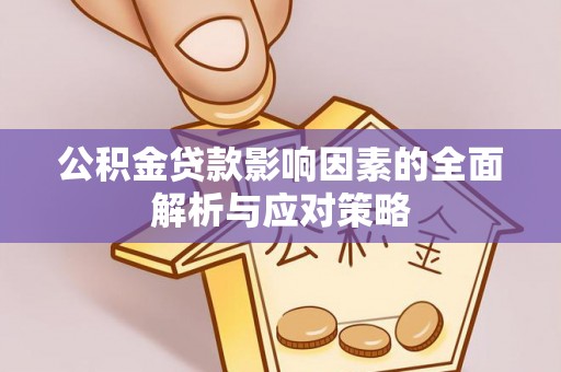 荆门公积金贷款影响因素的全面解析与应对策略