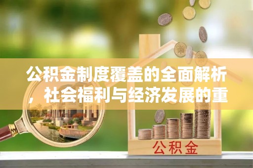 荆门公积金制度覆盖的全面解析，社会福利与经济发展的重要纽带
