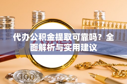 荆门代办公积金提取可靠吗？全面解析与实用建议