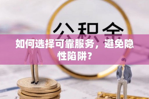 荆门如何选择可靠服务，避免隐性陷阱？