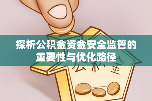 荆门探析公积金资金安全监管的重要性与优化路径