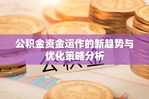 荆门公积金资金运作的新趋势与优化策略分析