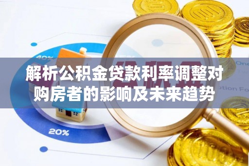 荆门解析公积金贷款利率调整对购房者的影响及未来趋势