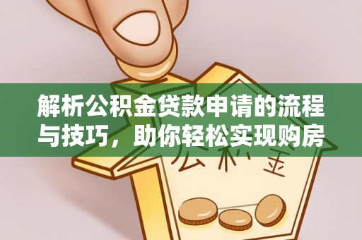 荆门解析公积金贷款申请的流程与技巧，助你轻松实现购房梦想