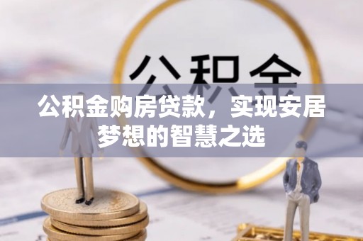 荆门公积金购房贷款，实现安居梦想的智慧之选