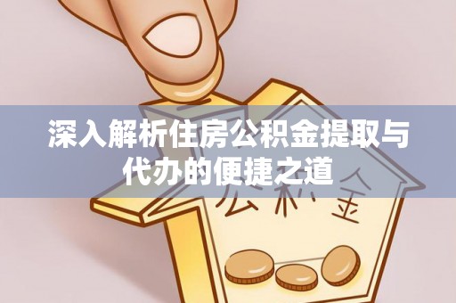 荆门深入解析住房公积金提取与代办的便捷之道